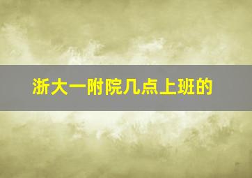 浙大一附院几点上班的