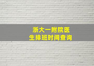 浙大一附院医生排班时间查询