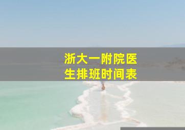 浙大一附院医生排班时间表