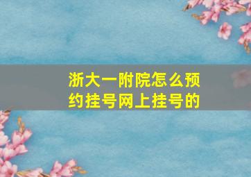 浙大一附院怎么预约挂号网上挂号的