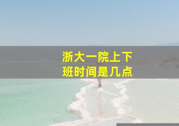 浙大一院上下班时间是几点