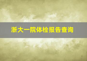 浙大一院体检报告查询