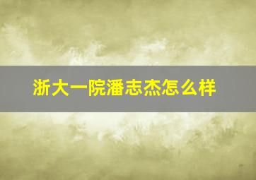 浙大一院潘志杰怎么样