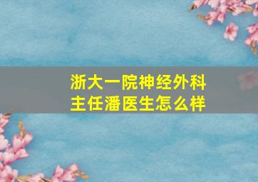 浙大一院神经外科主任潘医生怎么样