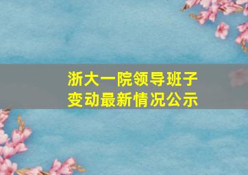 浙大一院领导班子变动最新情况公示