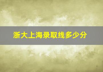 浙大上海录取线多少分