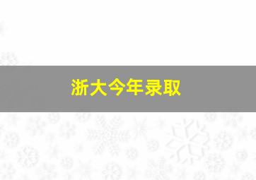 浙大今年录取