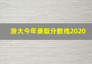 浙大今年录取分数线2020