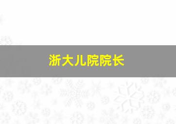 浙大儿院院长