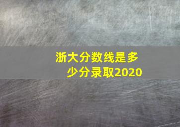 浙大分数线是多少分录取2020