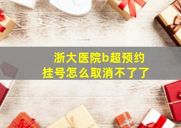 浙大医院b超预约挂号怎么取消不了了