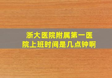 浙大医院附属第一医院上班时间是几点钟啊