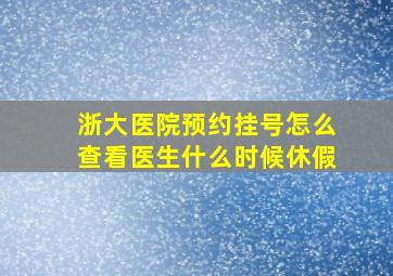 浙大医院预约挂号怎么查看医生什么时候休假