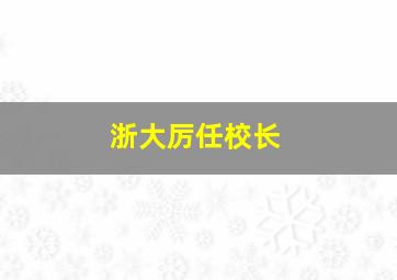 浙大厉任校长