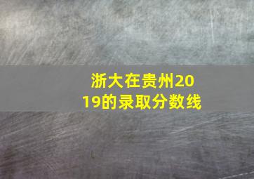 浙大在贵州2019的录取分数线