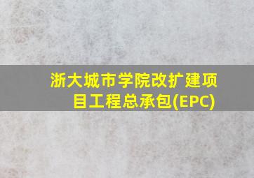 浙大城市学院改扩建项目工程总承包(EPC)