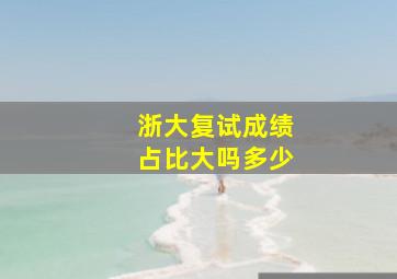 浙大复试成绩占比大吗多少