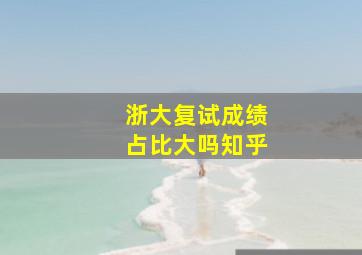 浙大复试成绩占比大吗知乎