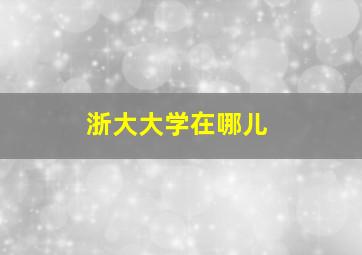 浙大大学在哪儿