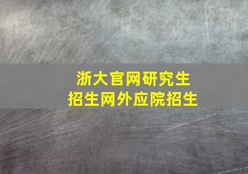 浙大官网研究生招生网外应院招生