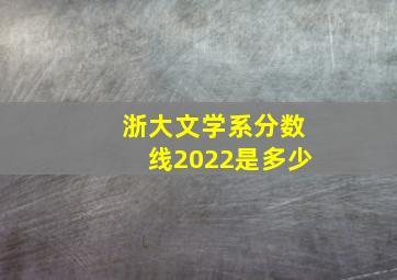 浙大文学系分数线2022是多少