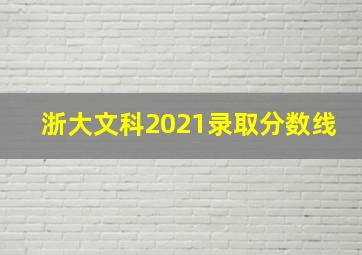 浙大文科2021录取分数线