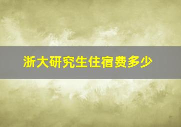 浙大研究生住宿费多少