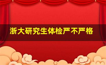 浙大研究生体检严不严格