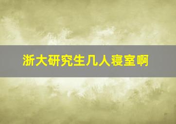 浙大研究生几人寝室啊