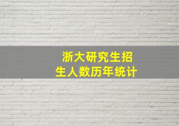 浙大研究生招生人数历年统计