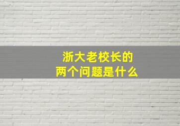 浙大老校长的两个问题是什么