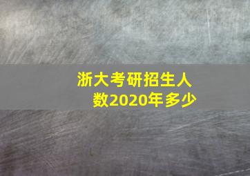 浙大考研招生人数2020年多少