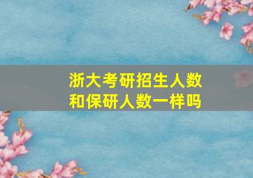 浙大考研招生人数和保研人数一样吗