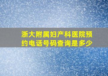 浙大附属妇产科医院预约电话号码查询是多少