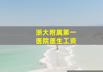 浙大附属第一医院医生工资