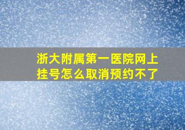 浙大附属第一医院网上挂号怎么取消预约不了