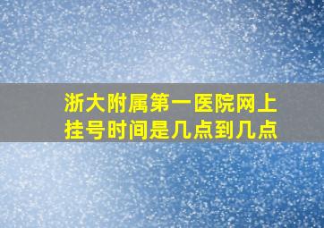 浙大附属第一医院网上挂号时间是几点到几点