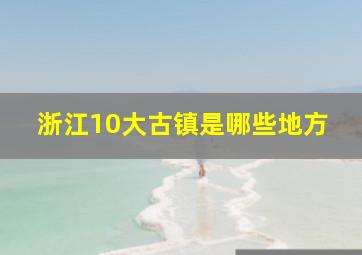 浙江10大古镇是哪些地方