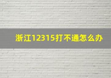 浙江12315打不通怎么办