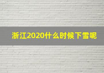 浙江2020什么时候下雪呢