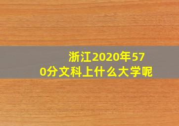 浙江2020年570分文科上什么大学呢