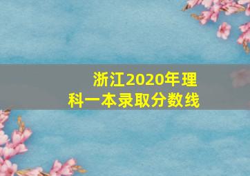 浙江2020年理科一本录取分数线