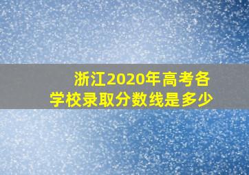 浙江2020年高考各学校录取分数线是多少