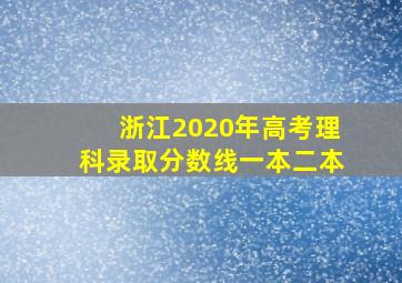 浙江2020年高考理科录取分数线一本二本