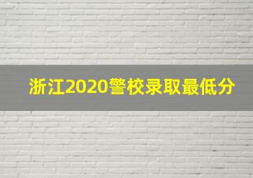 浙江2020警校录取最低分