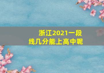 浙江2021一段线几分能上高中呢