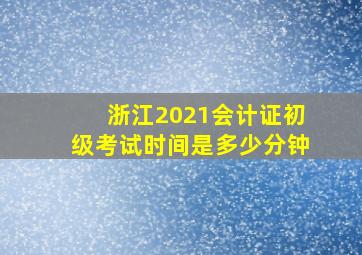 浙江2021会计证初级考试时间是多少分钟