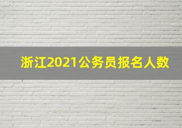 浙江2021公务员报名人数