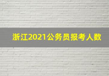 浙江2021公务员报考人数