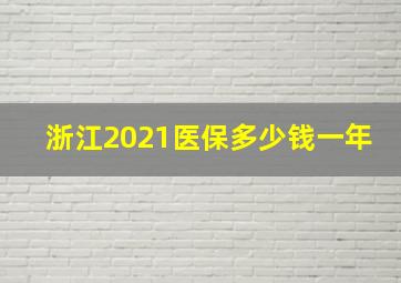 浙江2021医保多少钱一年